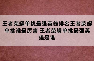 王者荣耀单挑最强英雄排名王者荣耀单挑谁最厉害 王者荣耀单挑最强英雄是谁